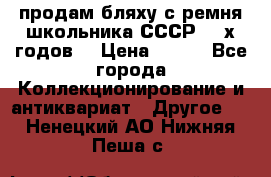 продам бляху с ремня школьника СССР 50-х годов. › Цена ­ 650 - Все города Коллекционирование и антиквариат » Другое   . Ненецкий АО,Нижняя Пеша с.